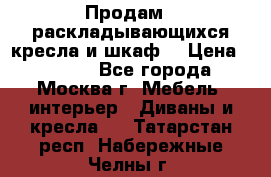 Продам 2 раскладывающихся кресла и шкаф  › Цена ­ 3 400 - Все города, Москва г. Мебель, интерьер » Диваны и кресла   . Татарстан респ.,Набережные Челны г.